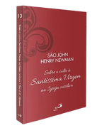 São John Henry Newman - Sobre o culto à Santíssima Virgem na Igreja católica